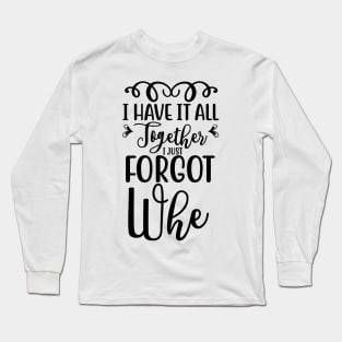 I have it all together I just forgot where I put it Long Sleeve T-Shirt